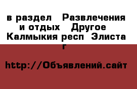  в раздел : Развлечения и отдых » Другое . Калмыкия респ.,Элиста г.